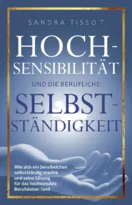 Hochsensibilität und die berufliche Selbstständigkeit – Wie sich ein Sensibelchen selbstständig machte und seine Lösung für das hochsensible Berufsleben fand von Sandra Tissot ISBN 978-3-9817975-6-5
